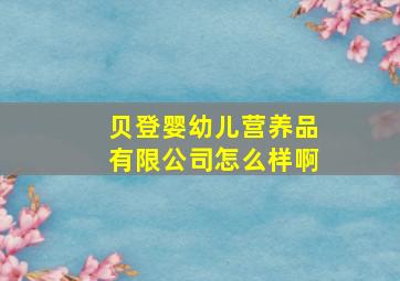 贝登婴幼儿营养品有限公司怎么样啊