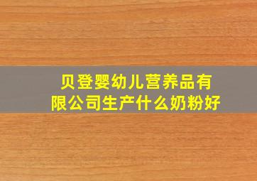 贝登婴幼儿营养品有限公司生产什么奶粉好