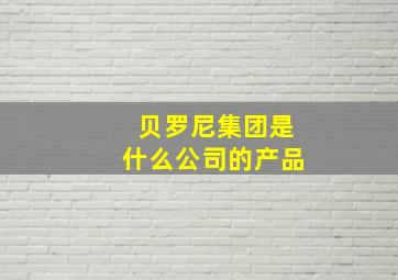 贝罗尼集团是什么公司的产品