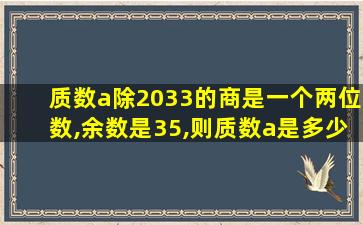 质数a除2033的商是一个两位数,余数是35,则质数a是多少