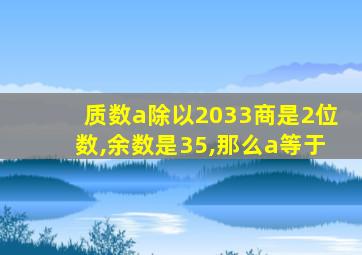 质数a除以2033商是2位数,余数是35,那么a等于