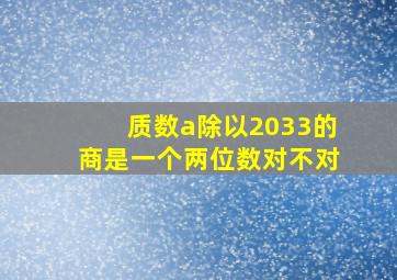 质数a除以2033的商是一个两位数对不对