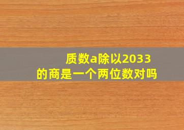 质数a除以2033的商是一个两位数对吗