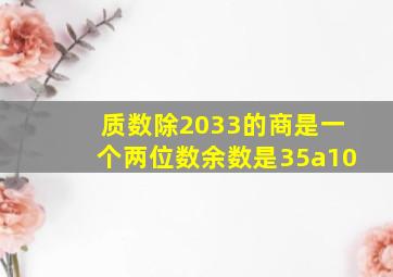 质数除2033的商是一个两位数余数是35a10