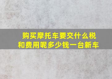 购买摩托车要交什么税和费用呢多少钱一台新车