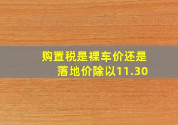 购置税是裸车价还是落地价除以11.30