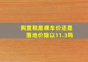 购置税是裸车价还是落地价除以11.3吗