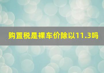 购置税是裸车价除以11.3吗