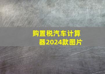 购置税汽车计算器2024款图片