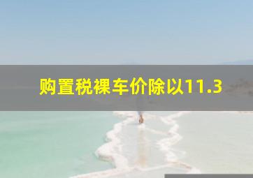 购置税裸车价除以11.3