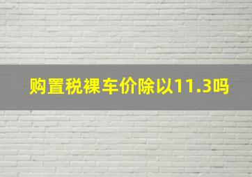 购置税裸车价除以11.3吗