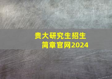 贵大研究生招生简章官网2024