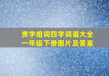 贵字组词四字词语大全一年级下册图片及答案