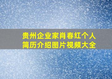 贵州企业家肖春红个人简历介绍图片视频大全