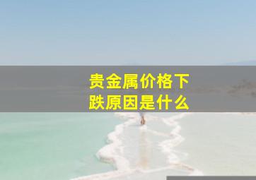 贵金属价格下跌原因是什么