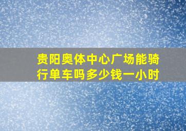 贵阳奥体中心广场能骑行单车吗多少钱一小时