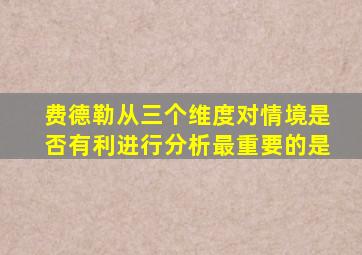 费德勒从三个维度对情境是否有利进行分析最重要的是