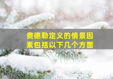 费德勒定义的情景因素包括以下几个方面