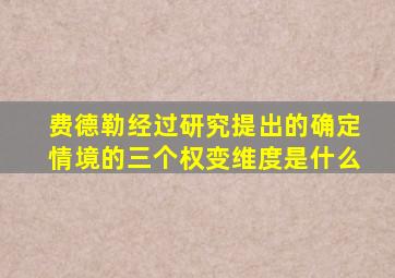 费德勒经过研究提出的确定情境的三个权变维度是什么