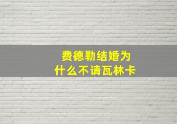 费德勒结婚为什么不请瓦林卡