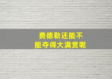 费德勒还能不能夺得大满贯呢