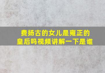 费扬古的女儿是雍正的皇后吗视频讲解一下是谁