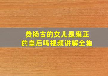 费扬古的女儿是雍正的皇后吗视频讲解全集