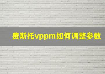 费斯托vppm如何调整参数