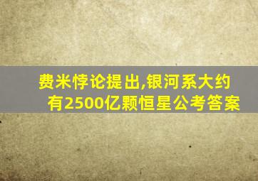 费米悖论提出,银河系大约有2500亿颗恒星公考答案