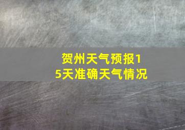 贺州天气预报15天准确天气情况