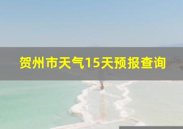 贺州市天气15天预报查询