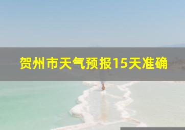 贺州市天气预报15天准确