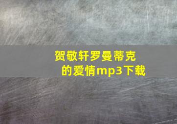 贺敬轩罗曼蒂克的爱情mp3下载