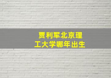 贾利军北京理工大学哪年出生