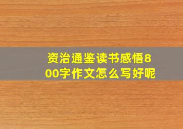 资治通鉴读书感悟800字作文怎么写好呢