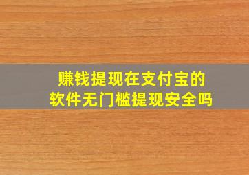 赚钱提现在支付宝的软件无门槛提现安全吗