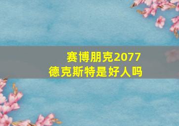 赛博朋克2077德克斯特是好人吗