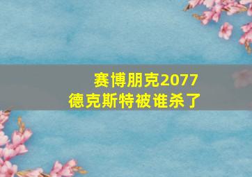 赛博朋克2077德克斯特被谁杀了