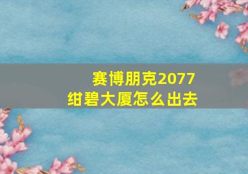 赛博朋克2077绀碧大厦怎么出去