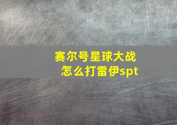 赛尔号星球大战怎么打雷伊spt