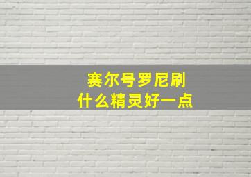 赛尔号罗尼刷什么精灵好一点