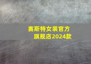 赛斯特女装官方旗舰店2024款