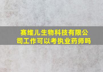 赛维儿生物科技有限公司工作可以考执业药师吗