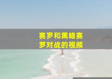 赛罗和黑暗赛罗对战的视频