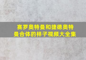 赛罗奥特曼和捷德奥特曼合体的样子视频大全集