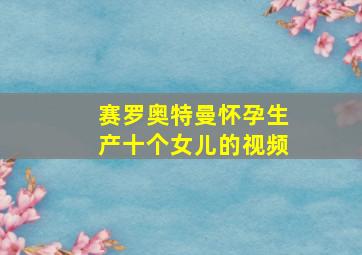 赛罗奥特曼怀孕生产十个女儿的视频