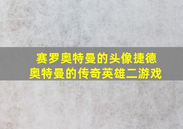 赛罗奥特曼的头像捷德奥特曼的传奇英雄二游戏