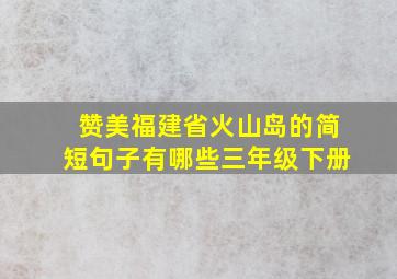 赞美福建省火山岛的简短句子有哪些三年级下册