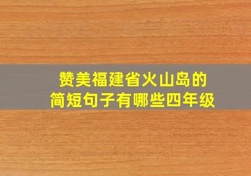 赞美福建省火山岛的简短句子有哪些四年级