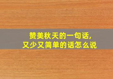 赞美秋天的一句话,又少又简单的话怎么说